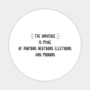 the universe is made of protons neutrons electrons and morons Magnet